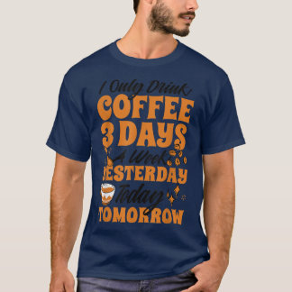 I Only Drink Coffee 3 Days A Week Yesterday Today T-Shirt
