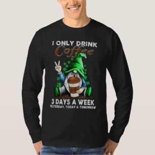 I Only Drink Coffee 3 Days A Week Yesterday Today  T-Shirt