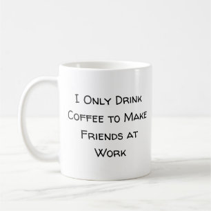 I Only Drink Coffee to Make Friends at Work Mug