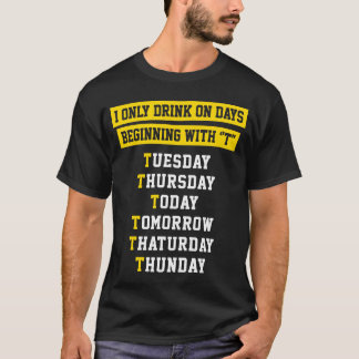 I ONLY DRINK ON DAYS BEGINNING WITH T T-Shirt