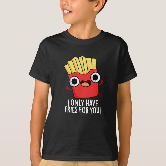 I Only Have Fries For You Funny Food Pun Dark BG T-Shirt (Front)