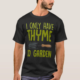 I Only Have Thyme To Garden Cute Gardening Pun T-Shirt