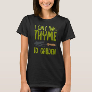 I Only Have Thyme To Garden Cute Gardening Pun T-Shirt