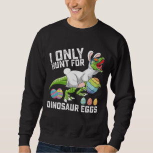 I Only Hunt For Dinosaur Eggs Easter T Rex Sweatshirt