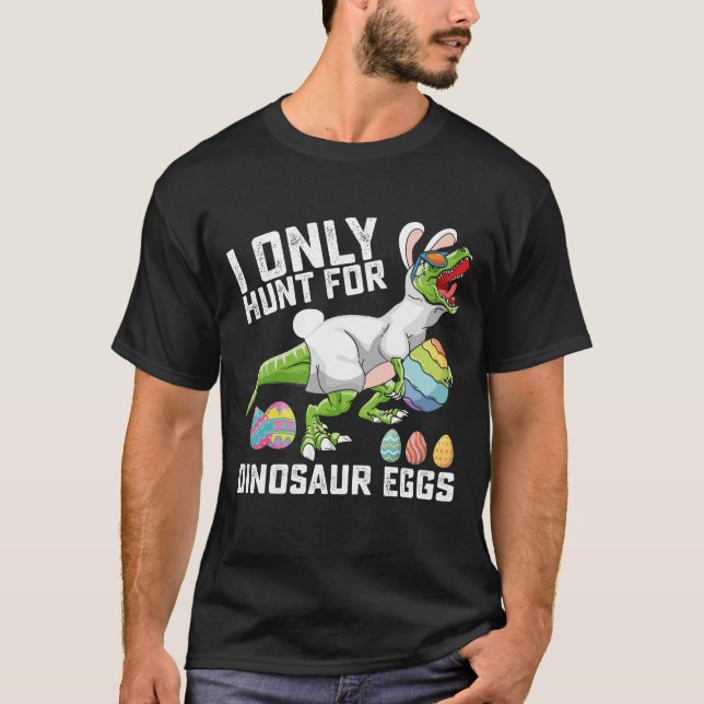 I Only Hunt For Dinosaur Eggs Easter T Rex T-Shirt (Front)