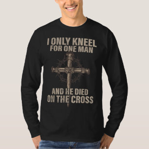 I only kneel for one man an he died on the cross - T-Shirt