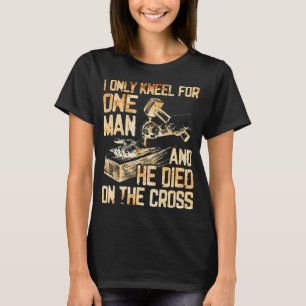 I Only Kneel For One Man And He Dies On The Cross T-Shirt