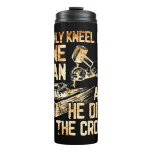 I Only Kneel For One Man And He Dies On The Cross  Thermal Tumbler