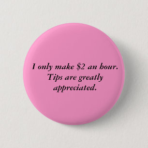 I only make $2 an hour.Tips are greatly appreci... 2 Inch Round Button