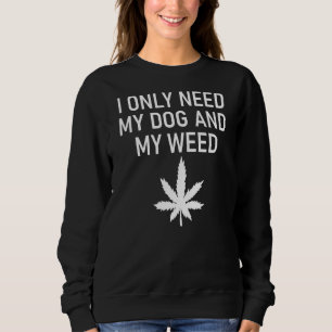 I Only Need My Dog And My Weed Jokes Sarcastic Sweatshirt