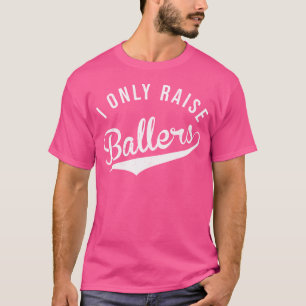 I Only Raise Ballers Baseball Football Basketball  T-Shirt