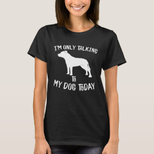 I only talk to my Staffordshire Bull Terrier today T-Shirt