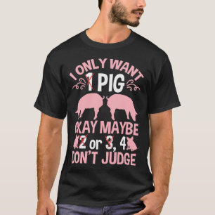 I Only Want 1 Pig Okay Maybe 2 Or 3 4 Don't Judge  T-Shirt