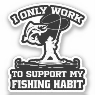 I Only Work To Support My Fishing Habit Fisherman
