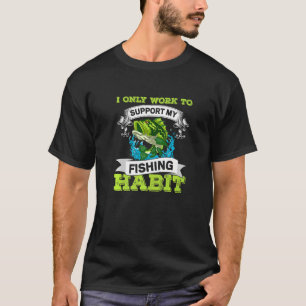 I Only Work To Support My Fishing Habit Fisherman T-Shirt