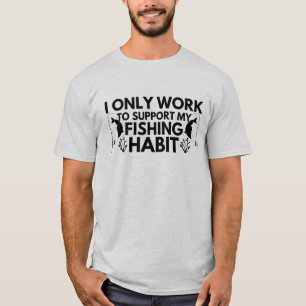I Only Work To Support My Fishing Habit T-Shirt