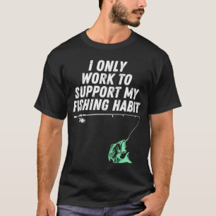 I Only Work To Support My Fishing Habit T-Shirt