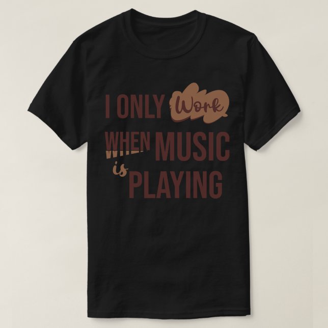 I only work when music is playing T-Shirt (Design Front)