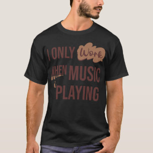 I only work when music is playing T-Shirt