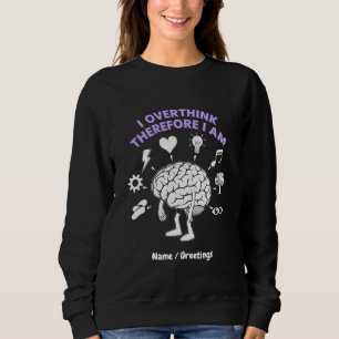 I Overthink Therefore I Am A Funny Take Custom Sweatshirt