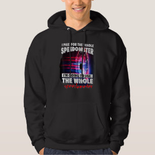 I Paid For The Whole Speedometer Im Going To Use T Hoodie