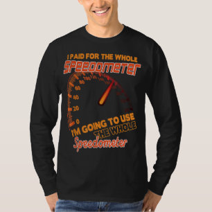I Paid For The Whole Speedometer I'm Going To Use  T-Shirt
