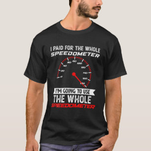 I Paid For The Whole Speedometer I'm Going To Use T-Shirt