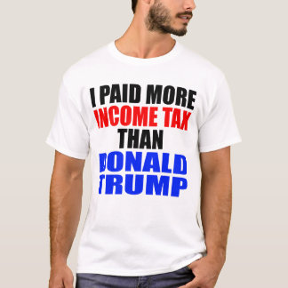 "I PAID MORE INCOME TAX THAN DONALD TRUMP" T-Shirt