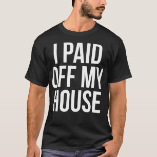 I Paid Off My House Homeowner Funny Proud Accompli T-Shirt