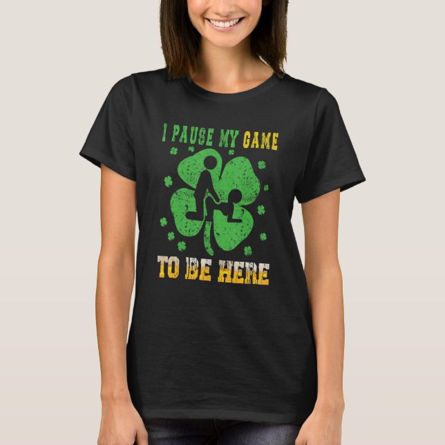 I Pause My Game To Be Here Funny Happy St Patrick  T-Shirt (Front)