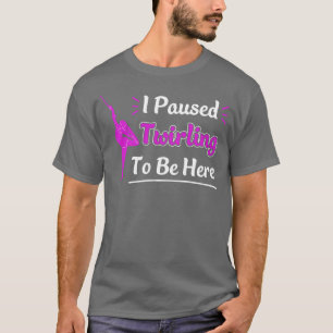 I paused Baton Twirling to be Here Funny Majorette T-Shirt