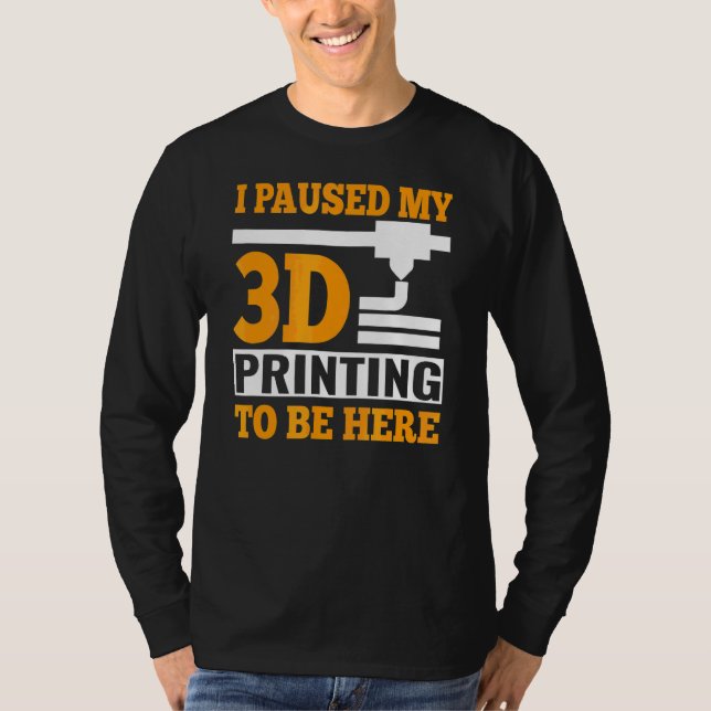 I Paused My 3d Printing To Be Here G Code T-Shirt (Front)