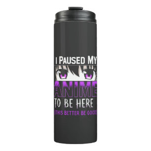 I Paused My Anime To Be Here it better be good Thermal Tumbler