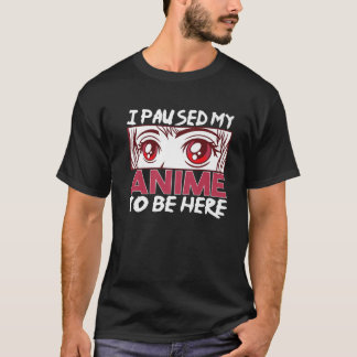 I Paused My Anime To Be Here Otaku Anime Japanese T-Shirt