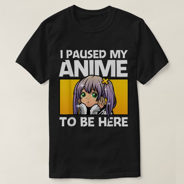 I Paused My Anime To Be Here T-Shirt (Design Front)
