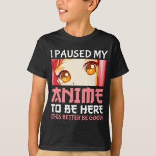 I Paused My Anime To Be Here T-Shirt
