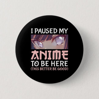 I Paused my Anime to be here This better be good 2 Inch Round Button