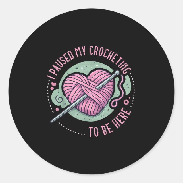I Paused My Crocheting To Be Here Crocheter Design Classic Round Sticker (Front)
