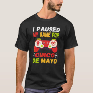 I Paused My Game For Cinco De Mayo Gamer Video Con T-Shirt