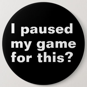 I paused my game for this ? funny gaming gamer.  6 inch round button