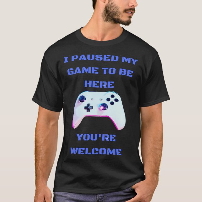 I paused my game to be here  1 T-Shirt (Front)