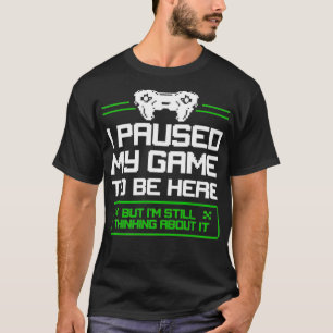 I Paused My Game To Be Here,But I'm Still Thinking T-Shirt