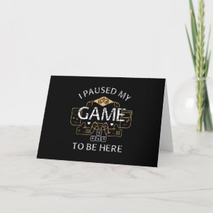 I Paused My Game to Be Here Card
