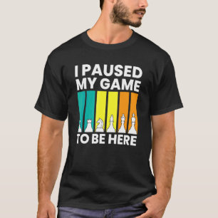 I Paused My Game To Be Here  Chess Player T-Shirt
