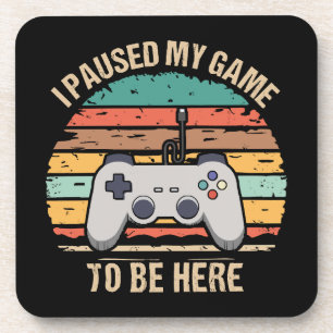I Paused My Game To Be Here Coaster