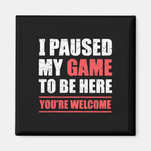 I Paused My Game To Be Here Funny Gamer Video Game Magnet