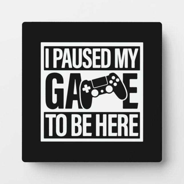 I Paused My Game To Be Here - Funny Gaming Gamer P Plaque (Front)