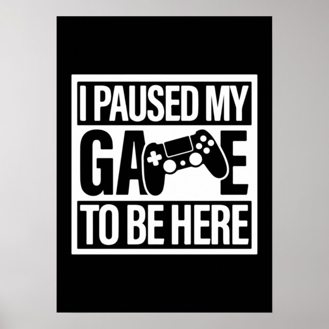 I Paused My Game To Be Here - Funny Gaming Gamer P Poster (Front)
