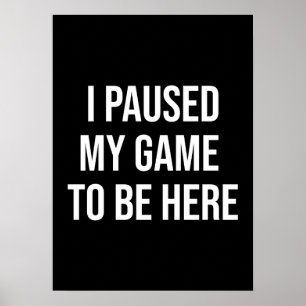 I Paused My Game To Be Here - Funny Gaming Gamer Poster