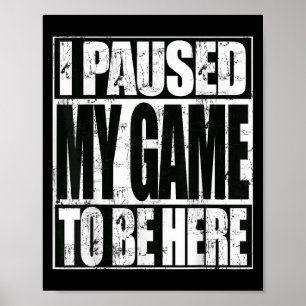 I Paused My Game To Be Here Funny Sarcastic Gamer Poster